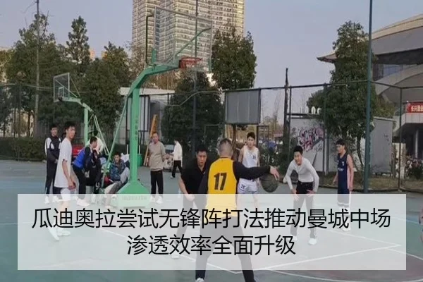 瓜迪奥拉尝试无锋阵打法推动曼城中场渗透效率全面升级